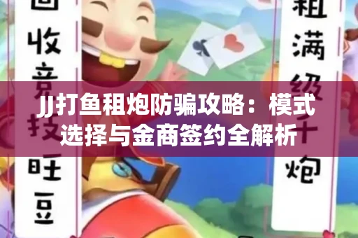 JJ打鱼租炮防骗攻略：模式选择与金商签约全解析