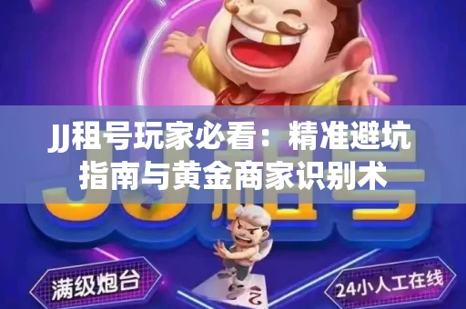 JJ租号玩家必看：精准避坑指南与黄金商家识别术
